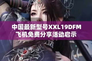 中国最新型号XXL19DFM飞机免费分享活动启示