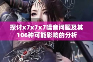 探讨x7x7x7噪音问题及其106种可能影响的分析