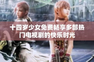 十四岁少女免费畅享多部热门电视剧的快乐时光