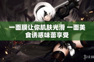 一面膜让你肌肤光滑 一面美食诱惑味蕾享受