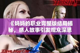《妈妈的职业完整版结局揭秘，感人故事引发观众深思》