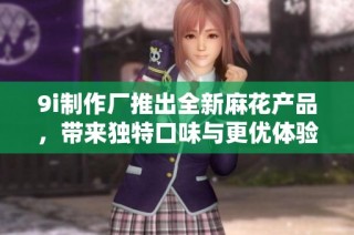 9i制作厂推出全新麻花产品，带来独特口味与更优体验