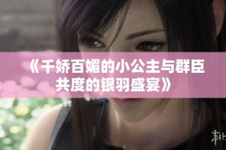 《千娇百媚的小公主与群臣共度的银羽盛宴》