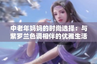中老年妈妈的时尚选择：与紫罗兰色调相伴的优雅生活