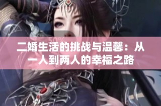 二婚生活的挑战与温馨：从一人到两人的幸福之路