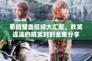 恶搞整蛊视频大汇聚，欢笑连连的搞笑时刻全集分享