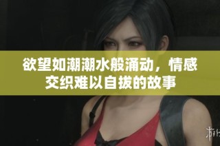欲望如潮潮水般涌动，情感交织难以自拔的故事