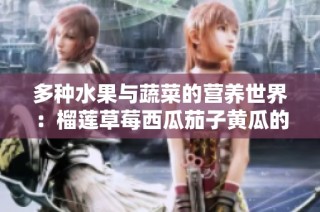 多种水果与蔬菜的营养世界：榴莲草莓西瓜茄子黄瓜的健康魅力