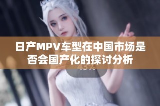 日产MPV车型在中国市场是否会国产化的探讨分析