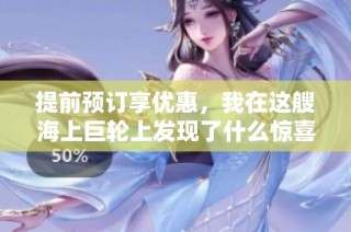 提前预订享优惠，我在这艘海上巨轮上发现了什么惊喜