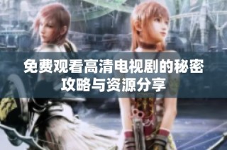 免费观看高清电视剧的秘密攻略与资源分享