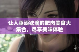 让人垂涎欲滴的肥肉美食大集合，尽享美味体验