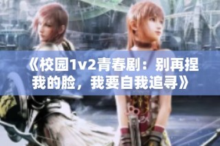《校园1v2青春剧：别再捏我的脸，我要自我追寻》