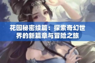 花园秘密续篇：探索奇幻世界的新篇章与冒险之旅