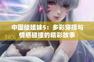 中国版姐妹5：多彩穿搭与情感碰撞的精彩故事