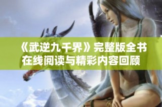 《武逆九千界》完整版全书在线阅读与精彩内容回顾