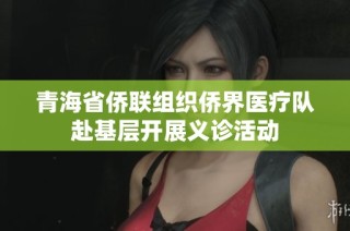 青海省侨联组织侨界医疗队赴基层开展义诊活动