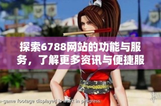 探索6788网站的功能与服务，了解更多资讯与便捷服务信息