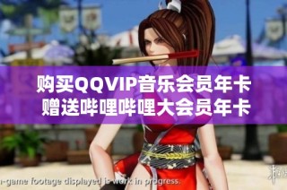 购买QQVIP音乐会员年卡 赠送哔哩哔哩大会员年卡优惠活动