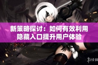 新策略探讨：如何有效利用隐藏入口提升用户体验