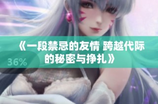 《一段禁忌的友情 跨越代际的秘密与挣扎》