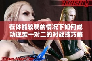 在体能较弱的情况下如何成功逆袭一对二的对战技巧解析