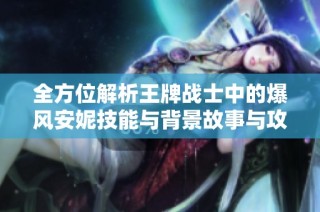 全方位解析王牌战士中的爆风安妮技能与背景故事与攻略深度剖析