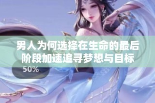 男人为何选择在生命的最后阶段加速追寻梦想与目标
