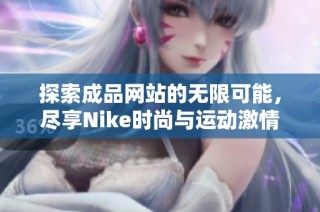 探索成品网站的无限可能，尽享Nike时尚与运动激情
