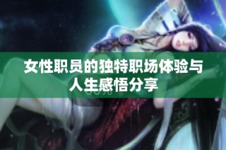 女性职员的独特职场体验与人生感悟分享