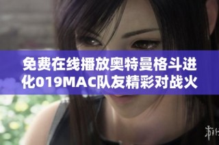 免费在线播放奥特曼格斗进化019MAC队友精彩对战火热来袭 体验极致格斗乐趣