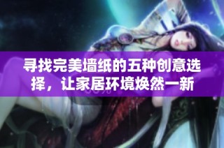 寻找完美墙纸的五种创意选择，让家居环境焕然一新
