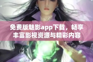 免费版魅影app下载，畅享丰富影视资源与精彩内容