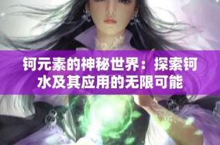 钶元素的神秘世界：探索钶水及其应用的无限可能