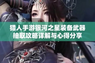 猎人手游银河之星装备武器抽取攻略详解与心得分享