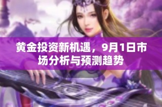 黄金投资新机遇，9月1日市场分析与预测趋势