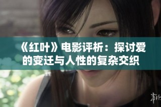 《红叶》电影评析：探讨爱的变迁与人性的复杂交织