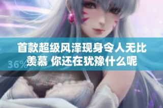 首款超级风泽现身令人无比羡慕 你还在犹豫什么呢