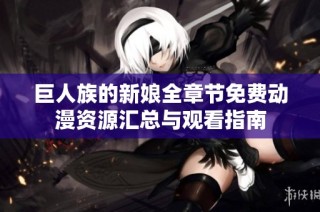 巨人族的新娘全章节免费动漫资源汇总与观看指南