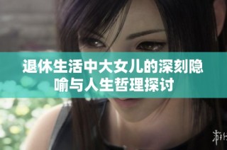 退休生活中大女儿的深刻隐喻与人生哲理探讨