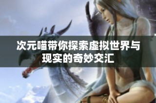 次元喵带你探索虚拟世界与现实的奇妙交汇