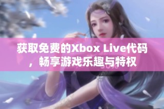 获取免费的Xbox Live代码，畅享游戏乐趣与特权