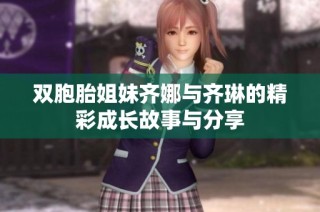 双胞胎姐妹齐娜与齐琳的精彩成长故事与分享
