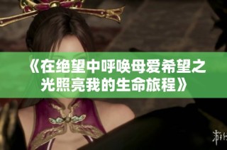 《在绝望中呼唤母爱希望之光照亮我的生命旅程》