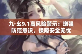 九·幺9.1高风险警示：增强防范意识，保障安全无忧