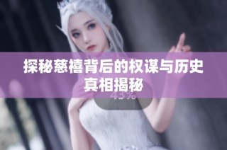 探秘慈禧背后的权谋与历史真相揭秘