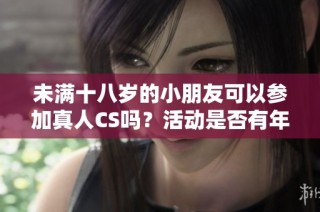 未满十八岁的小朋友可以参加真人CS吗？活动是否有年龄限制呢