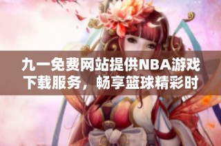 九一免费网站提供NBA游戏下载服务，畅享篮球精彩时刻
