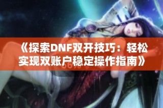 《探索DNF双开技巧：轻松实现双账户稳定操作指南》