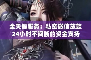 全天候服务：私密微信放款24小时不间断的资金支持